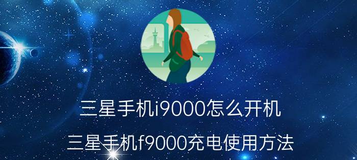 三星手机i9000怎么开机 三星手机f9000充电使用方法？